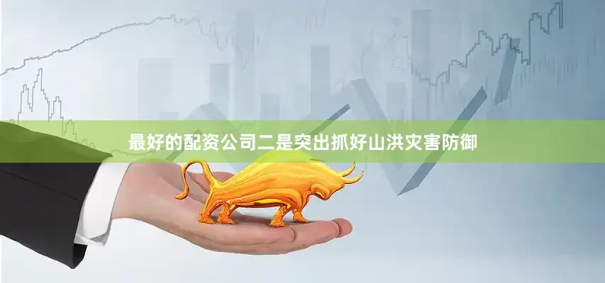 最好的配资公司二是突出抓好山洪灾害防御