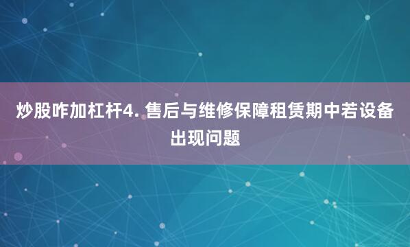 炒股咋加杠杆4. 售后与维修保障租赁期中若设备出现问题