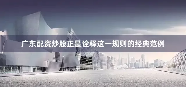 广东配资炒股正是诠释这一规则的经典范例