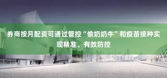 券商按月配资可通过管控“偷奶奶牛”和疫苗接种实现精准、有效防控