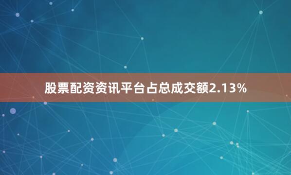 股票配资资讯平台占总成交额2.13%