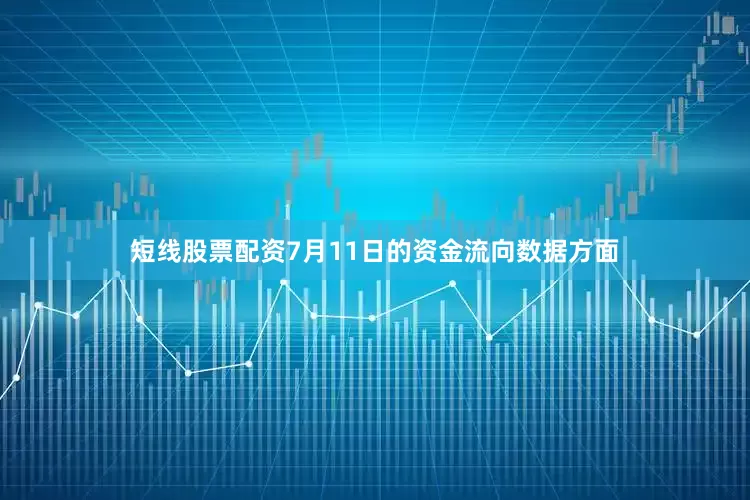 短线股票配资7月11日的资金流向数据方面