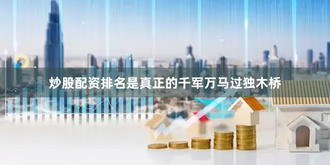 炒股配资排名是真正的千军万马过独木桥