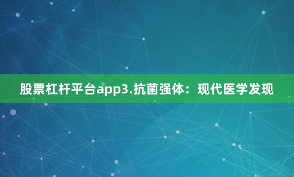 股票杠杆平台app3.抗菌强体：现代医学发现