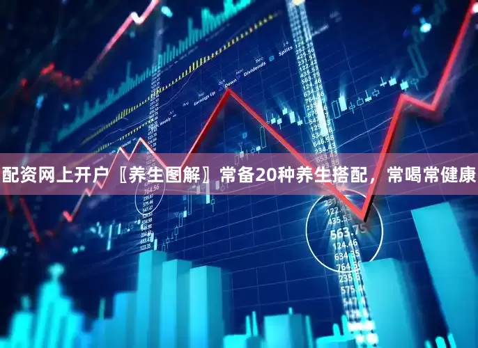 配资网上开户〖养生图解〗常备20种养生搭配，常喝常健康