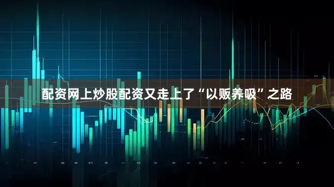 配资网上炒股配资又走上了“以贩养吸”之路
