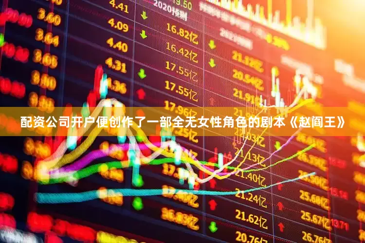 配资公司开户便创作了一部全无女性角色的剧本《赵阎王》