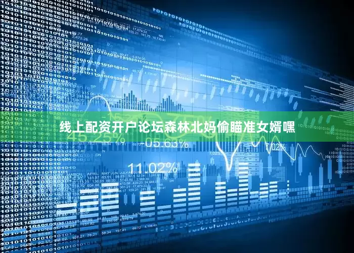 线上配资开户论坛森林北妈偷瞄准女婿嘿