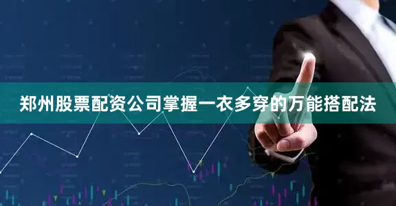 郑州股票配资公司掌握一衣多穿的万能搭配法