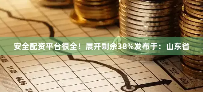 安全配资平台很全！展开剩余38%发布于：山东省