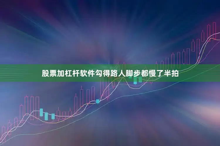 股票加杠杆软件勾得路人脚步都慢了半拍