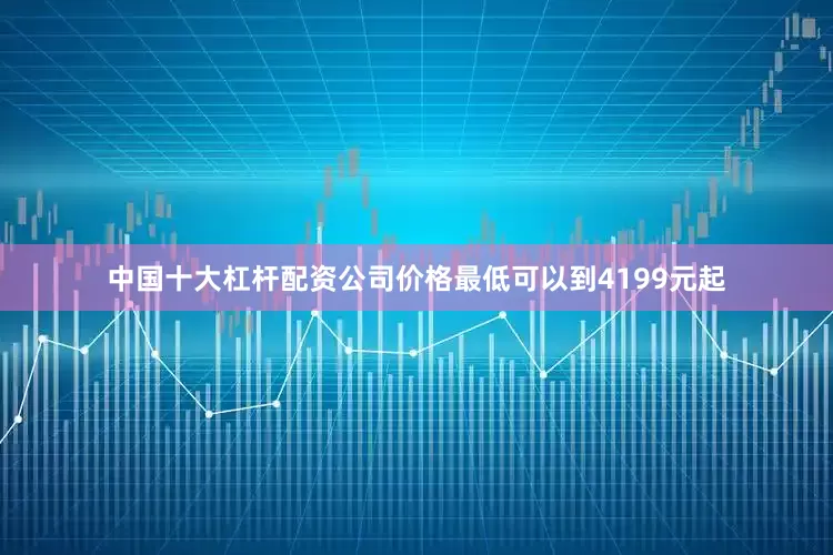 中国十大杠杆配资公司价格最低可以到4199元起