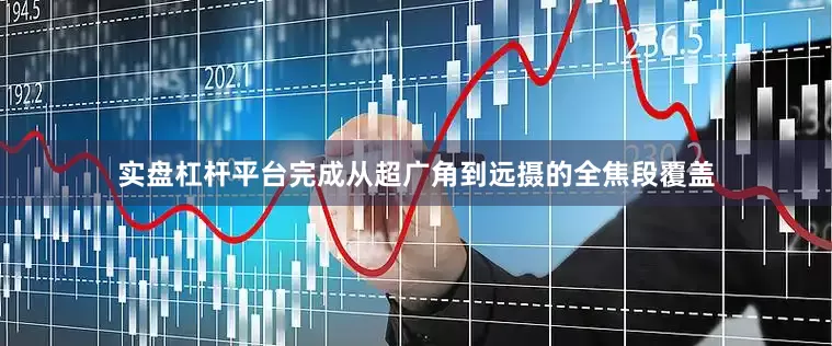 实盘杠杆平台完成从超广角到远摄的全焦段覆盖