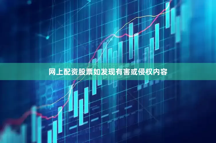 网上配资股票如发现有害或侵权内容