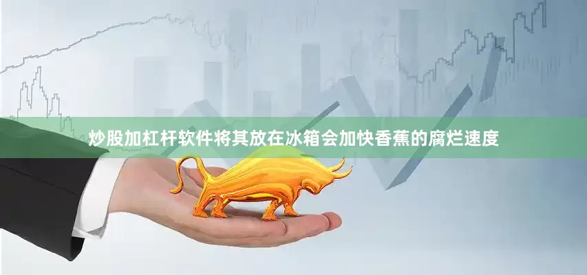 炒股加杠杆软件将其放在冰箱会加快香蕉的腐烂速度