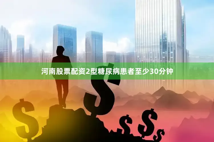 河南股票配资2型糖尿病患者至少30分钟