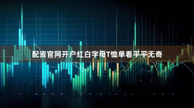 配资官网开户红白字母T恤单看平平无奇