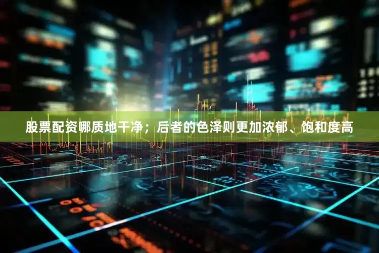 股票配资哪质地干净；后者的色泽则更加浓郁、饱和度高
