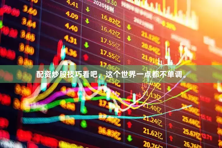 配资炒股技巧看吧，这个世界一点都不单调。