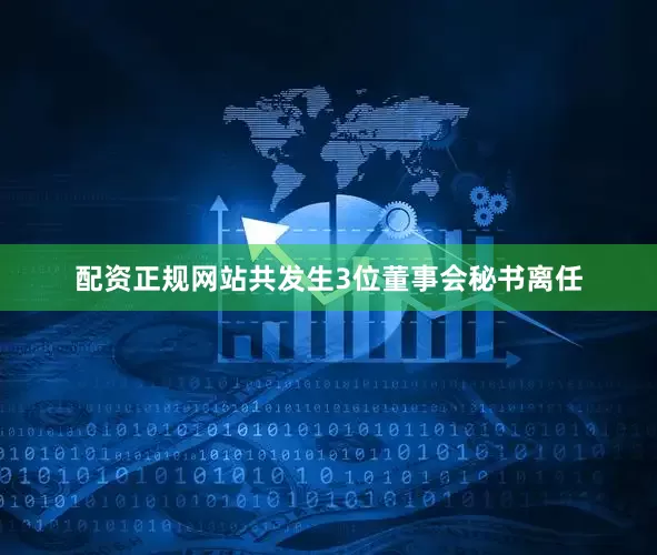 配资正规网站共发生3位董事会秘书离任