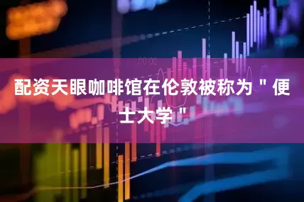 配资天眼咖啡馆在伦敦被称为＂便士大学＂