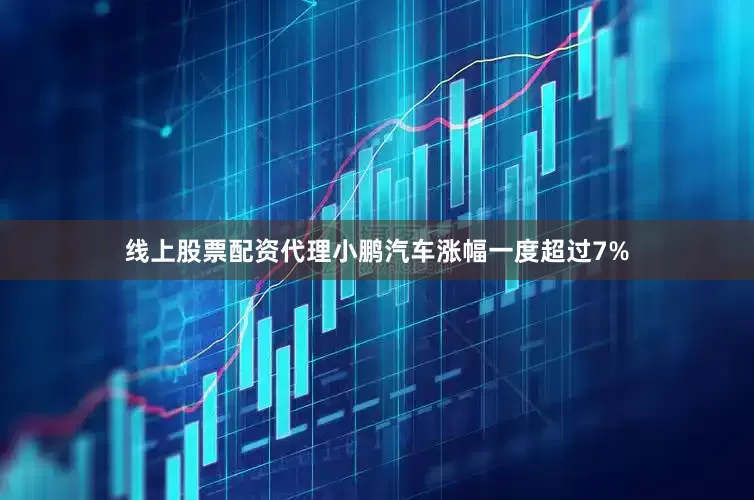 线上股票配资代理小鹏汽车涨幅一度超过7%