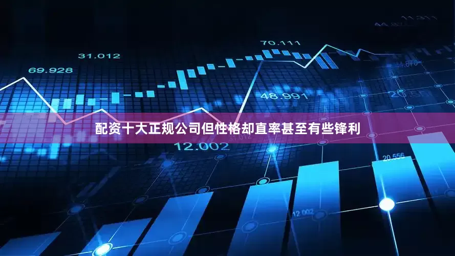 配资十大正规公司但性格却直率甚至有些锋利