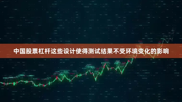 中国股票杠杆这些设计使得测试结果不受环境变化的影响