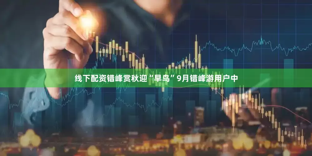 线下配资错峰赏秋迎“早鸟”9月错峰游用户中