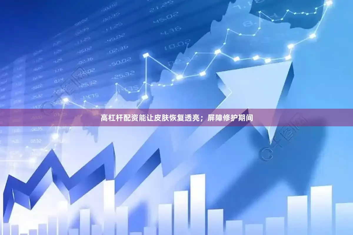 高杠杆配资能让皮肤恢复透亮；屏障修护期间