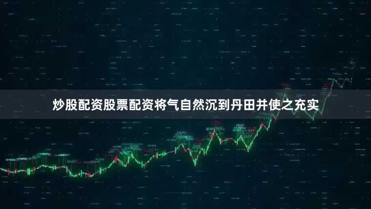 炒股配资股票配资将气自然沉到丹田并使之充实