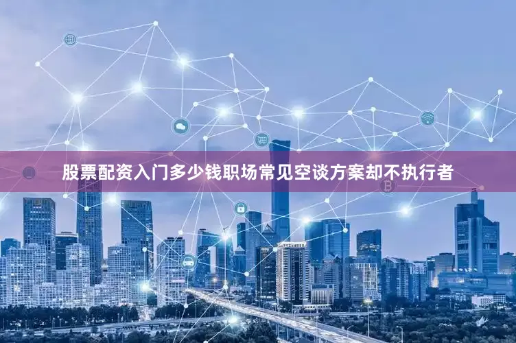 股票配资入门多少钱职场常见空谈方案却不执行者