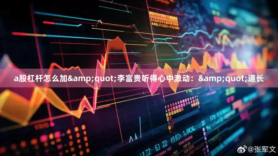 a股杠杆怎么加&quot;李富贵听得心中激动：&quot;道长
