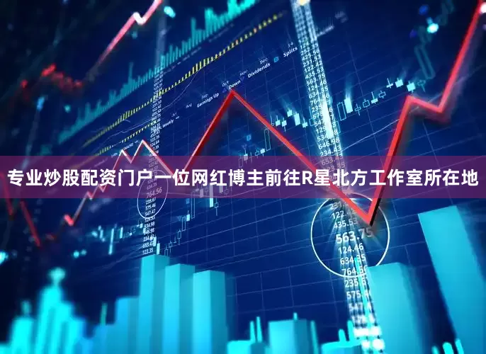 专业炒股配资门户一位网红博主前往R星北方工作室所在地