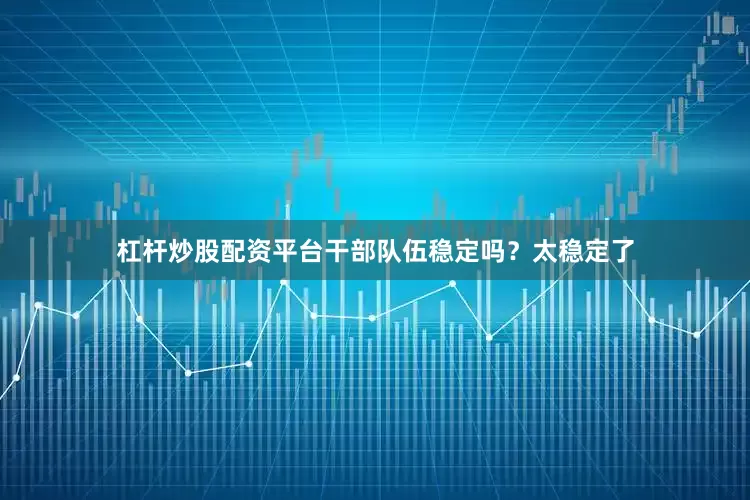 杠杆炒股配资平台干部队伍稳定吗？太稳定了