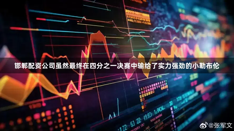 邯郸配资公司虽然最终在四分之一决赛中输给了实力强劲的小勒布伦