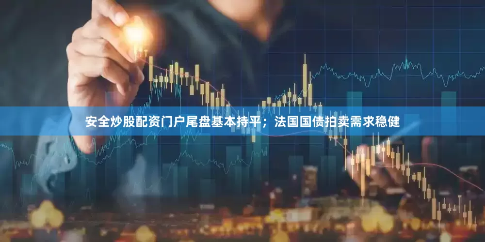 安全炒股配资门户尾盘基本持平；法国国债拍卖需求稳健