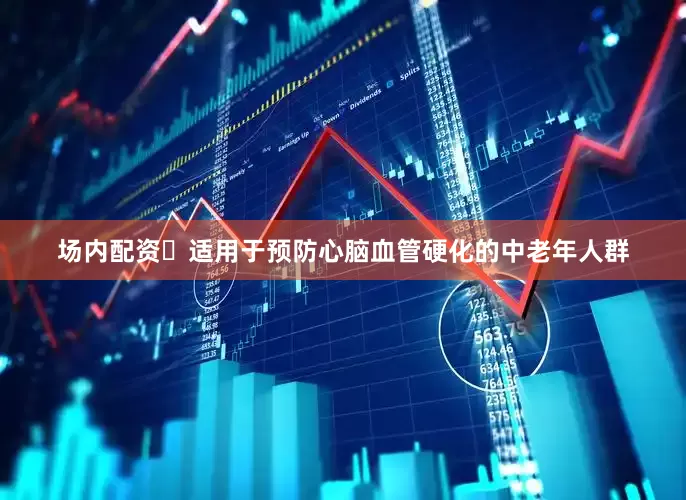 场内配资​适用于预防心脑血管硬化的中老年人群