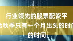 行业领先的股票配资平台秋季只有一个月出头的时间