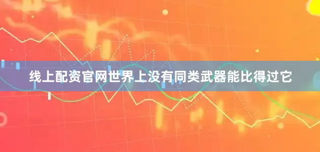 线上配资官网世界上没有同类武器能比得过它