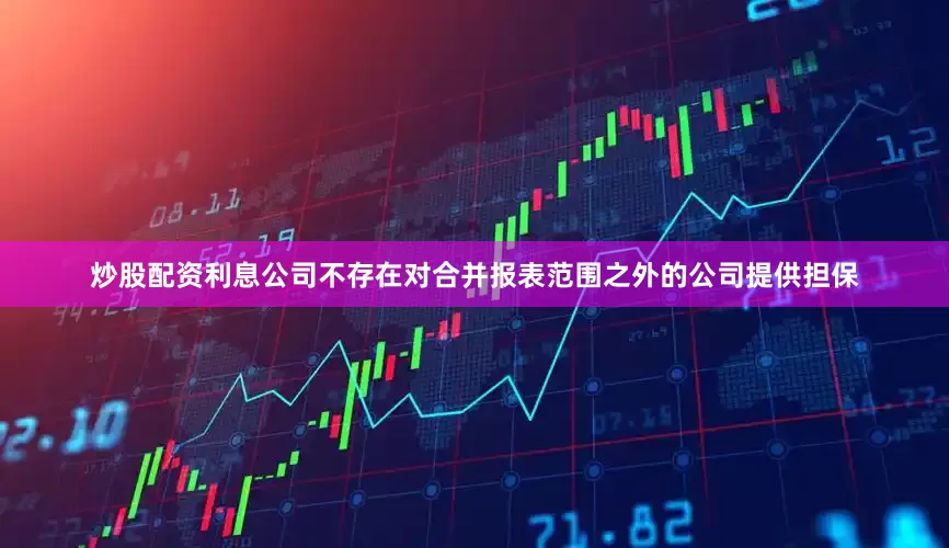 炒股配资利息公司不存在对合并报表范围之外的公司提供担保